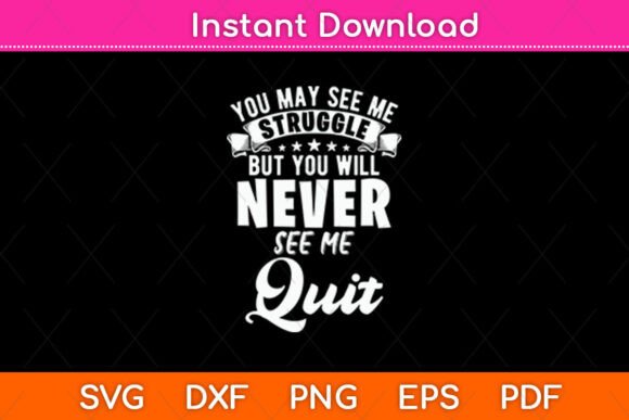 You May See Me Struggle, But You'll Never See Me Quit